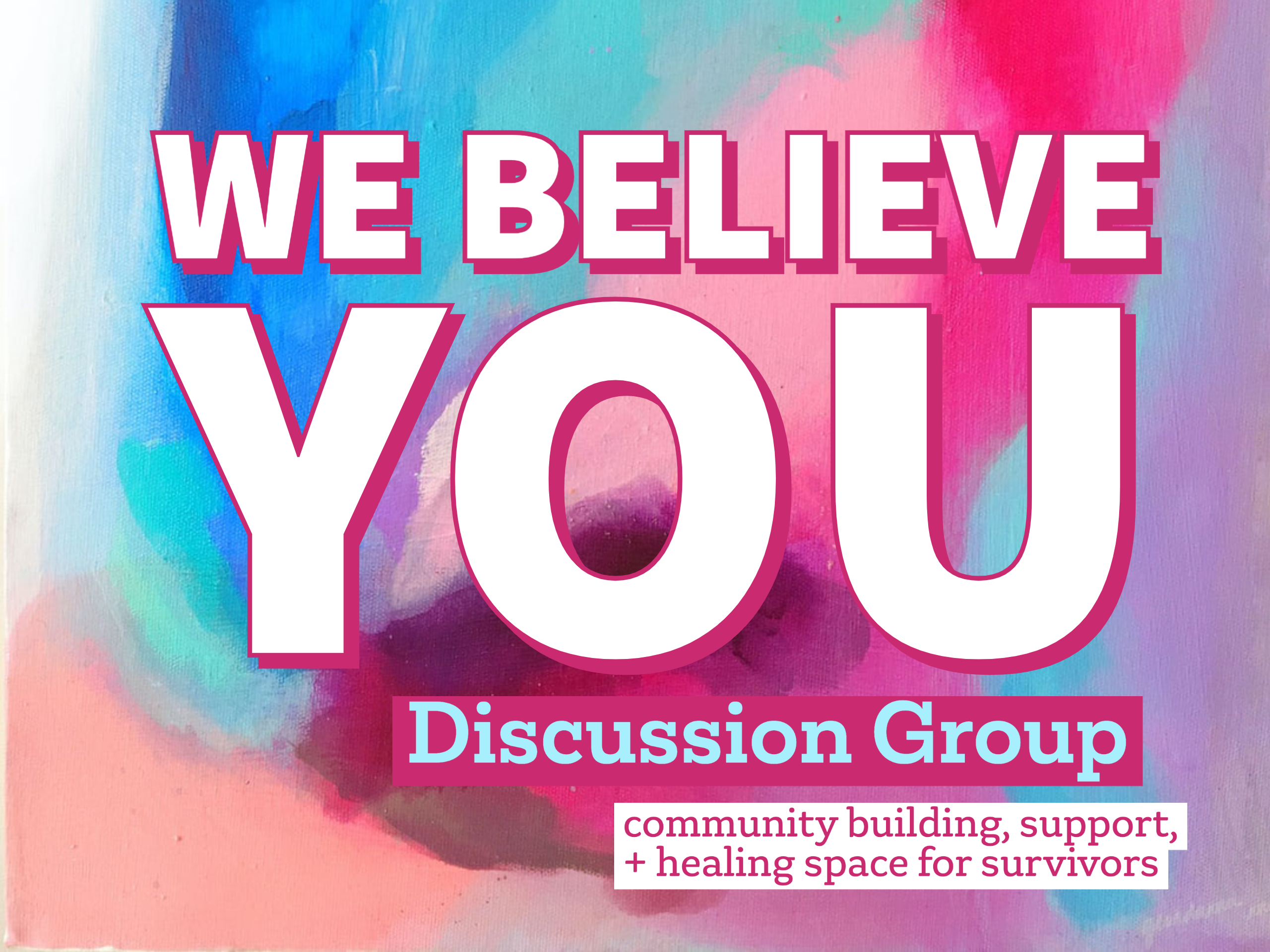 This is a Flyer that has varying colors of white pink and blue. The words "We Believe You" is written boldly. While "Discussion group" is written right under and "community building, support + Healing space for survivors" is written under that 